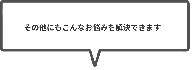 その他にもこんなお悩みを解決できます