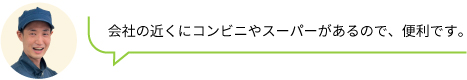 会社の近くにコンビニやスーパーがあるので、便利です。