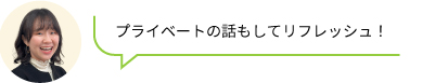 プライベートの話もしてリフレッシュ!