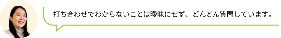 打ち合わせでわからないことは曖昧にせず、どんどん質問しています。